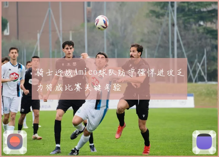 骑士迎战Amico球队防守强悍进攻乏力将成比赛关键考验