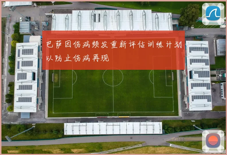 巴萨因伤病频发重新评估训练计划以防止伤病再现