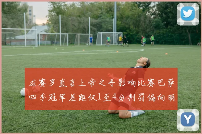龙赛罗直言上帝之手影响比赛巴萨四季冠军差距仅1至4分判罚偏向明显