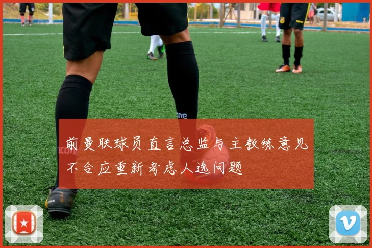 前曼联球员直言总监与主教练意见不合应重新考虑人选问题