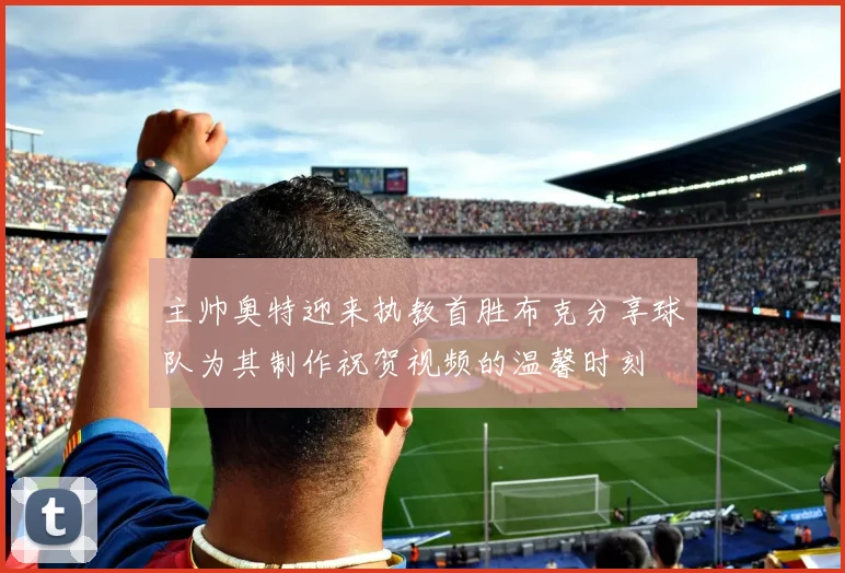 主帅奥特迎来执教首胜布克分享球队为其制作祝贺视频的温馨时刻