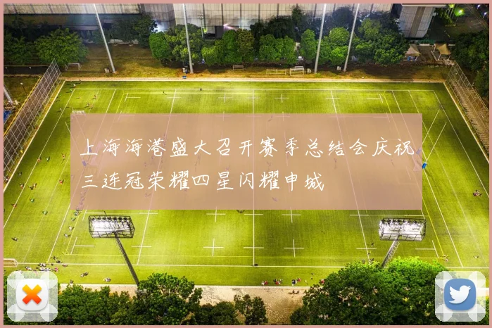 上海海港盛大召开赛季总结会庆祝三连冠荣耀四星闪耀申城