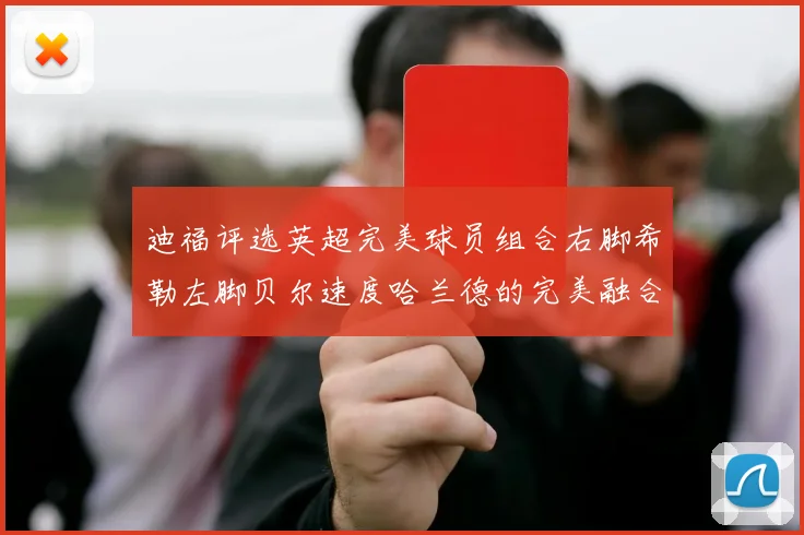 迪福评选英超完美球员组合右脚希勒左脚贝尔速度哈兰德的完美融合