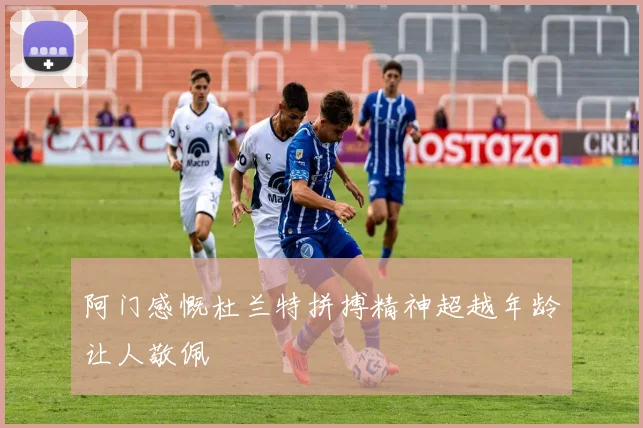 阿门感慨杜兰特拼搏精神超越年龄让人敬佩