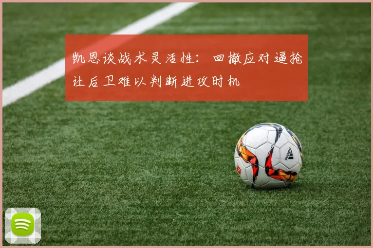 凯恩谈战术灵活性：回撤应对逼抢让后卫难以判断进攻时机