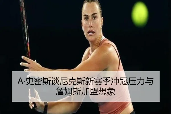 A·史密斯谈尼克斯新赛季冲冠压力与詹姆斯加盟想象 | 3377Sports
